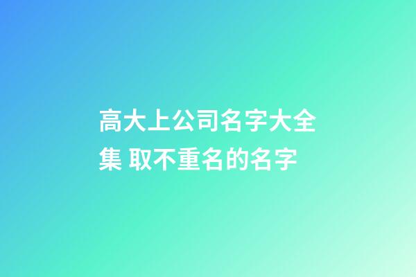 高大上公司名字大全集 取不重名的名字-第1張-公司起名-玄機(jī)派